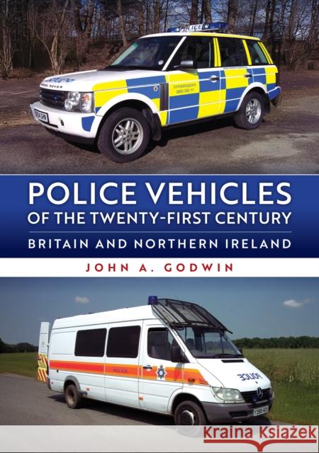 Police Vehicles of the Twenty-First Century: Britain and Northern Ireland John A. Godwin 9781398126473