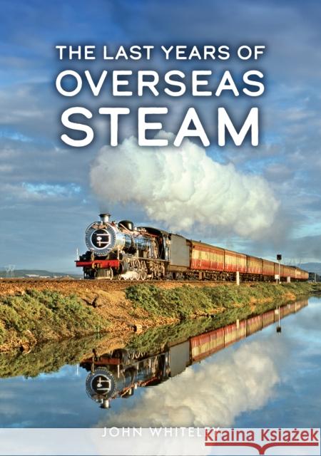 The Last Years of Overseas Steam John Whiteley 9781398126732