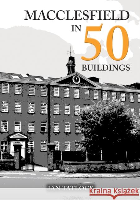 Macclesfield in 50 Buildings Ian Tatlock 9781398127326 Amberley Publishing