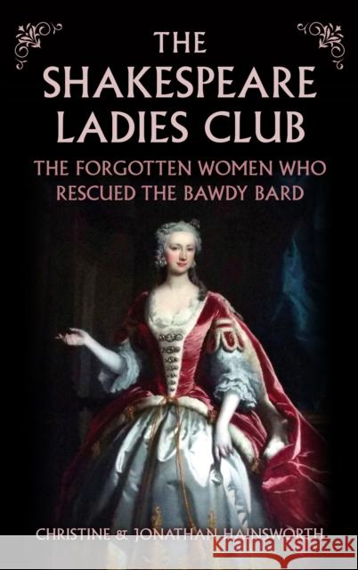 The Shakespeare Ladies Club: The Forgotten Women Who Rescued the Bawdy Bard Christine and Jonathan Hainsworth 9781398127449