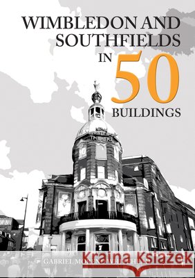 Wimbledon and Southfields in 50 Buildings Gabriel Moreno Whitehead 9781398128736