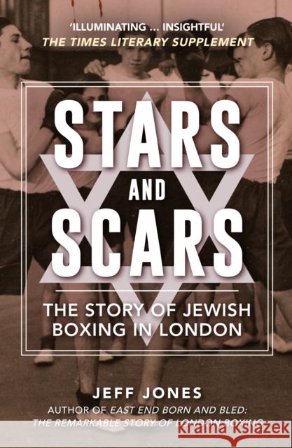 Stars and Scars: The Story of Jewish Boxing in London Jeff Jones 9781398129092