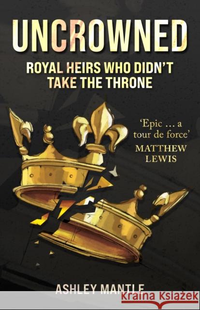 Uncrowned: Royal Heirs Who Didn't Take the Throne Ashley Mantle 9781398129108