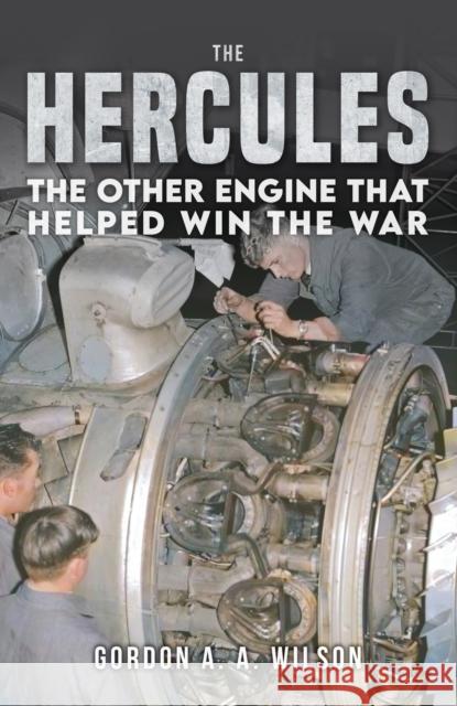 The Hercules: The Other Engine that helped Win the War Gordon A. A. Wilson 9781398133457 Amberley Publishing
