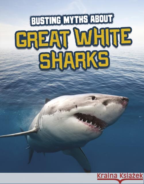 Busting Myths About Great White Sharks Tammy Gagne 9781398222748