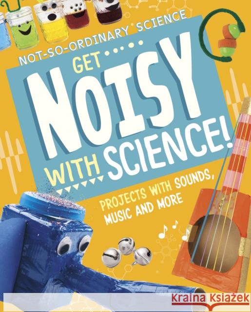 Get Noisy with Science!: Projects with Sounds, Music and More Elsie Olson 9781398245532 Capstone Global Library Ltd