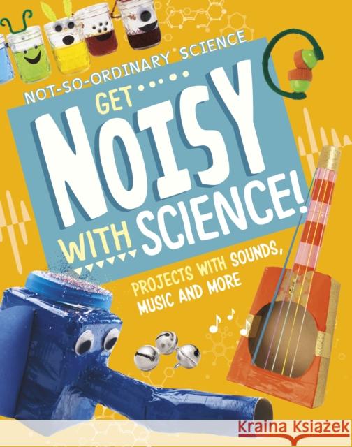 Get Noisy with Science!: Projects with Sounds, Music and More Elsie Olson 9781398245549 Capstone Global Library Ltd