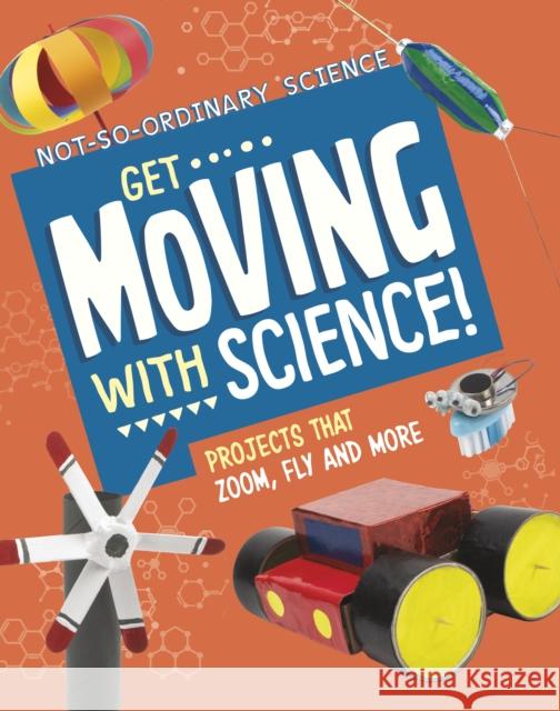 Get Moving with Science!: Projects that Zoom, Fly and More Elsie Olson 9781398245617 Capstone Global Library Ltd