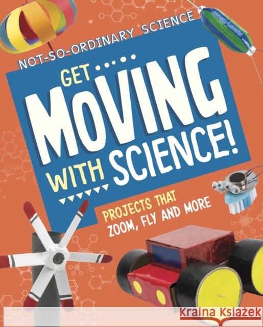 Get Moving with Science!: Projects that Zoom, Fly and More Elsie Olson 9781398245624 Capstone Global Library Ltd