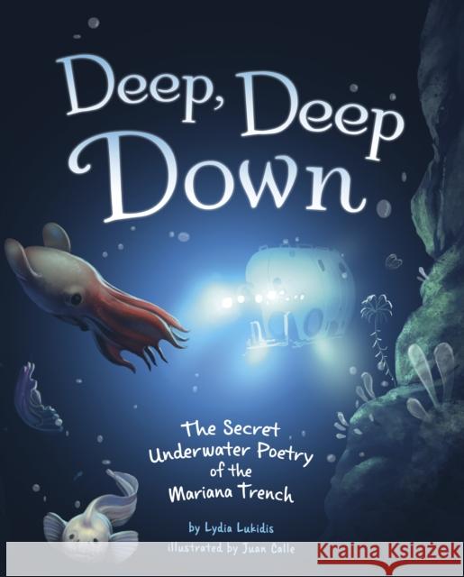 Deep, Deep Down: The Secret Underwater Poetry of the Mariana Trench Lydia Lukidis 9781398249950 Capstone Global Library Ltd