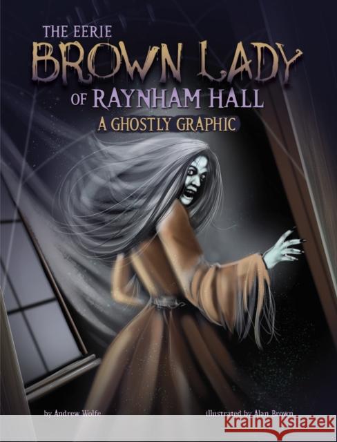 The Eerie Brown Lady of Raynham Hall: A Ghostly Graphic Andrew Wolfe 9781398258204 Capstone Global Library Ltd