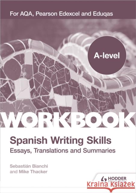 A-level Spanish Writing Skills: Essays, Translations and Summaries: For AQA, Pearson Edexcel and Eduqas Mike Thacker Sebastian Bianchi  9781398311985 Hodder Education