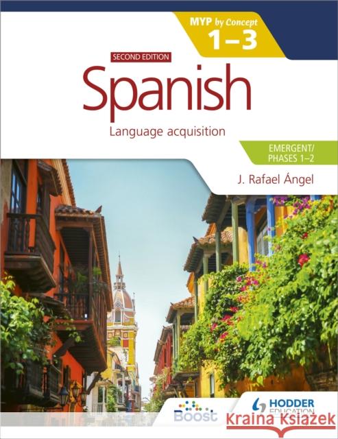 Spanish for the IB MYP 1-3 (Emergent/Phases 1-2): MYP by Concept Second edition: By Concept J. Rafael Angel 9781398312777