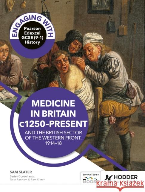 Engaging with Pearson Edexcel GCSE (9–1) History: Medicine in Britain, c1250–present and The British sector of the Western Front, 1914–18 Sam Slater 9781398389229