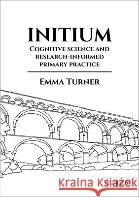 Initium: Cognitive science and research-informed primary practice Emma Turner 9781398389748 Hodder Education