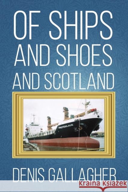 Of Ships and Shoes and Scotland Denis Gallagher 9781398401716 Austin Macauley