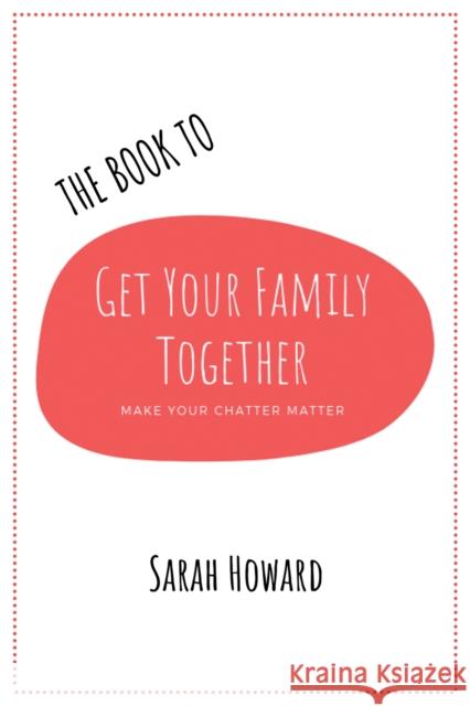 The Book to Get Your Family Together: Make Your Chatter Matter Sarah Howard 9781398402584