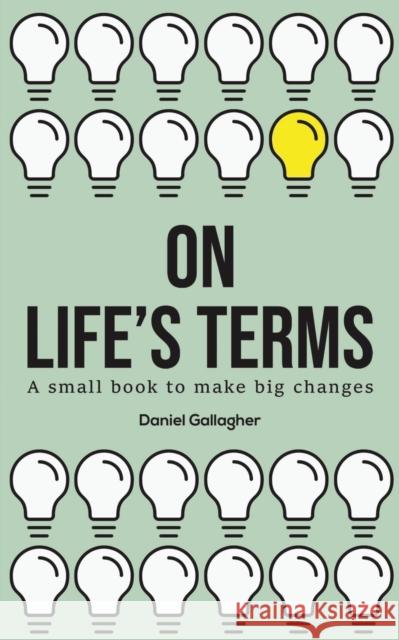 On Life's Terms: A small book to make big changes Daniel Gallagher 9781398402898