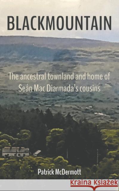 Blackmountain: The ancestral townland and home of Sean Mac Diarmada's cousins Patrick McDermott 9781398403079