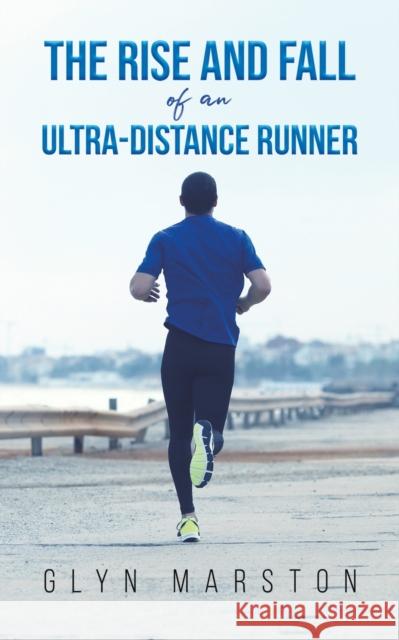 The Rise and Fall of an Ultra-Distance Runner Glyn Marston 9781398404175