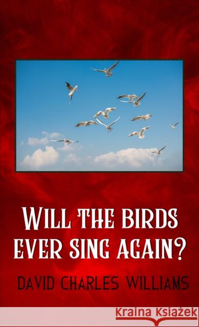 Will the birds ever sing again? David Charles Williams 9781398407756 Austin Macauley Publishers