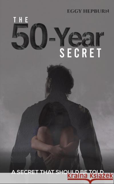 The 50-Year Secret: A Secret That Should Be Told Eggy Hepburn 9781398409125