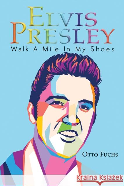 Elvis Presley: Walk A Mile In My Shoes Otto Fuchs 9781398413436 Austin Macauley Publishers