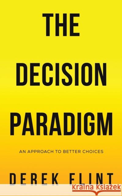 The Decision Paradigm: An approach to better choices Derek Flint 9781398413450 Austin Macauley Publishers