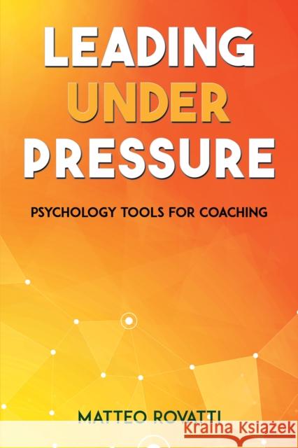 Leading Under Pressure - Psychology Tools for Coaching Matteo Rovatti 9781398413979