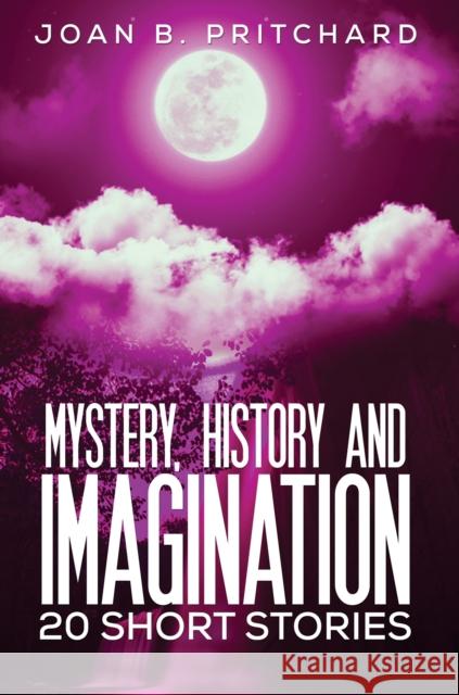 Mystery, History and Imagination: 20 Short Stories Joan B. Pritchard 9781398416406 Austin Macauley Publishers