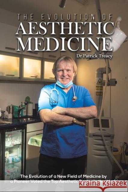 The Evolution of Aesthetic Medicine: The Evolution of a New Field of Medicine by a Pioneer Voted the Top Aesthetic Doctor in the World Dr Patrick Treacy 9781398417489 Austin Macauley Publishers