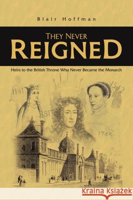 They Never Reigned: Heirs to the British Throne Who Never Became the Monarch Blair Hoffman 9781398419476 Austin Macauley Publishers