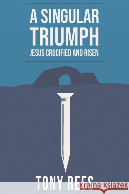 A Singular Triumph - Jesus Crucified and Risen Tony Rees 9781398422469