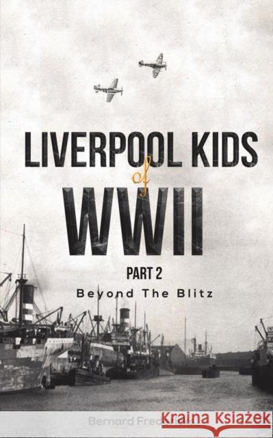 Liverpool Kids of WWII, Part 2: Beyond the Blitz Bernard Fredericks 9781398423084