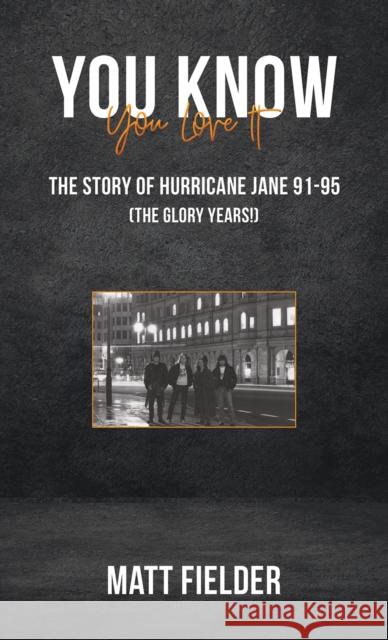 You Know You Love It: The Story of Hurricane Jane 91-95 (The Glory Years!) Matt Fielder 9781398425033 Austin Macauley Publishers