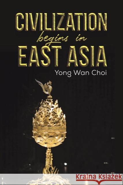 Civilization begins in East Asia Yong Wan Choi 9781398426696 Austin Macauley Publishers