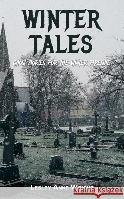 Winter Tales: Ghost stories for the Winter fireside Lesley Anne Wright 9781398428362