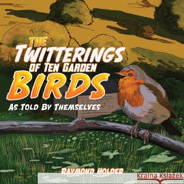 The Twitterings of Ten Garden Birds: As Told by Themselves Raymond Holder 9781398430648