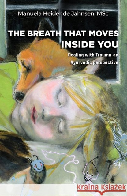 The Breath That Moves Inside You: Dealing with Trauma-an Ayurvedic perspective MSc, Manuela Heider de Jahnsen 9781398433380