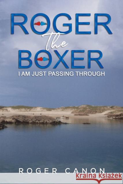Roger the Boxer: I Am Just Passing Through Roger Canon 9781398435629 Austin Macauley Publishers