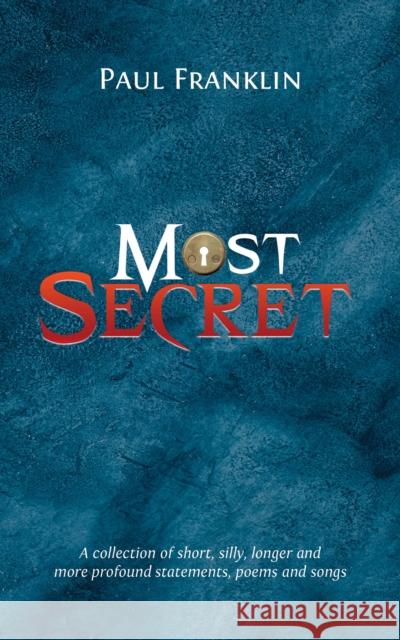 Most Secret: A collection of short, silly, longer and more profound statements, poems and songs Paul Franklin 9781398436886 Austin Macauley Publishers