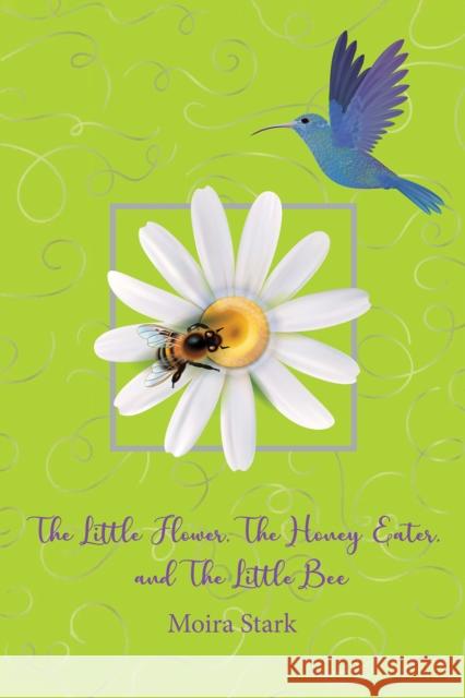The Little Flower, The Honey Eater, and The Little Bee Moira Stark 9781398439313 Austin Macauley
