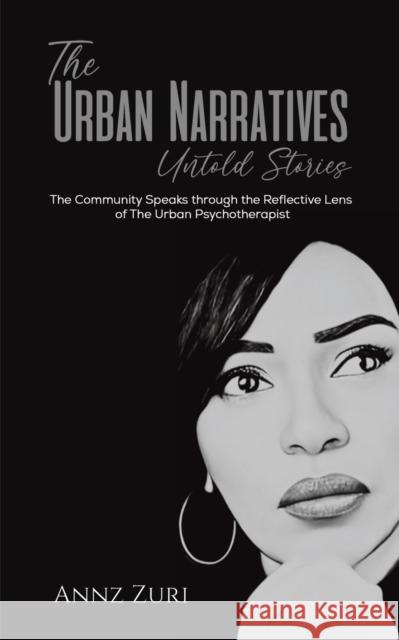The Urban Narratives: Untold Stories: The Community Speaks through the Reflective Lens of The Urban Psychotherapist Annz Zuri 9781398443730 Austin Macauley Publishers