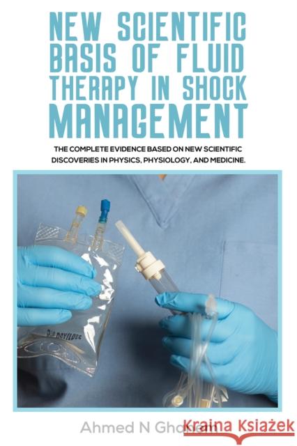 New Scientific Basis of Fluid Therapy in Shock Management: The Complete Evidence Based On New Scientific Discoveries In Physics, Physiology, And Medicine. Ahmed N Ghanem 9781398445338 Austin Macauley