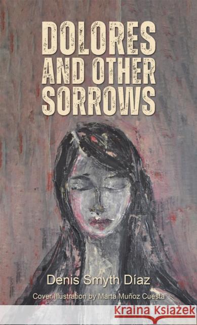 Dolores and Other Sorrows Denis Smyth Diaz 9781398445895
