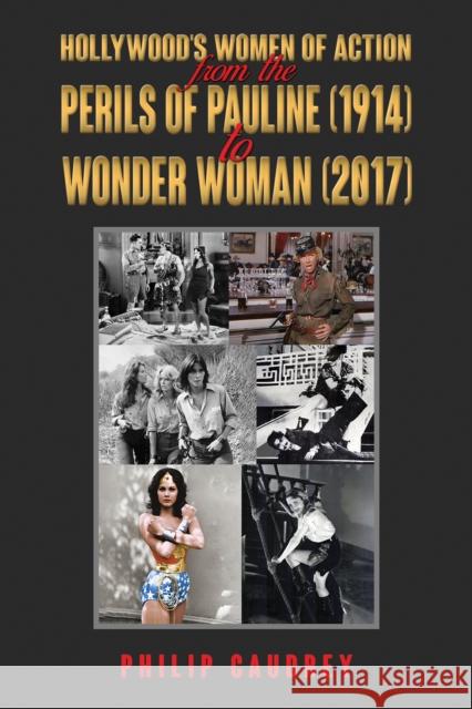 Hollywood’s Women of Action: From The Perils of Pauline (1914) to Wonder Woman (2017) Philip Caudrey 9781398447189 Austin Macauley