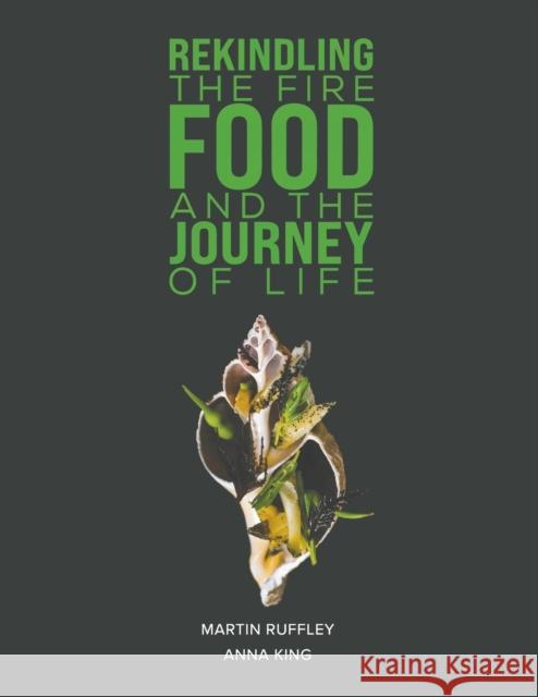 Rekindling the Fire: Food and The Journey of Life Martin Ruffley Anna King 9781398447363 Austin Macauley