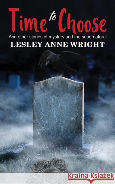 Time to Choose: And other stories of mystery and the supernatural Lesley Anne Wright 9781398449787