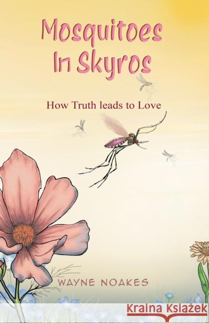 Mosquitoes in Skyros: How Truth Leads to Love Wayne Noakes 9781398449930