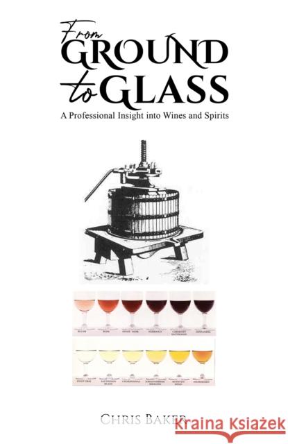 From Ground to Glass: A Professional Insight into Wines and Spirits Chris Baker 9781398455689 Austin Macauley Publishers